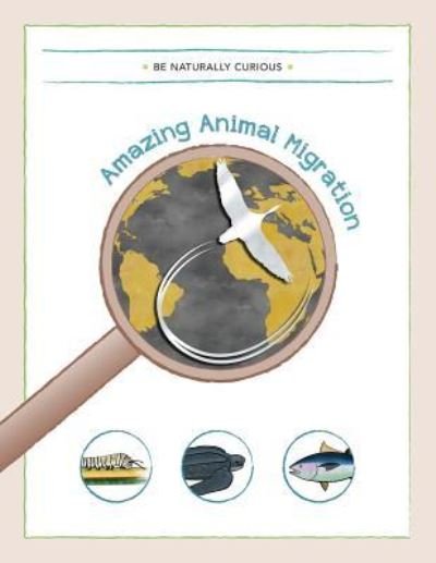 Amazing Animal Migrations - Be Naturally Curious - Książki - Be Naturally Curious - 9781942403128 - 1 marca 2016