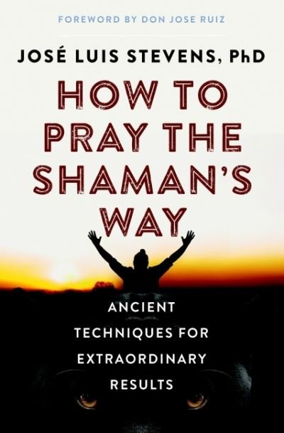 Cover for Stevens, Jose Luis (Jose Luis Stevens) · How to Pray the Shaman's Way: Ancient Techniques for Extraordinary Results (Pocketbok) (2021)