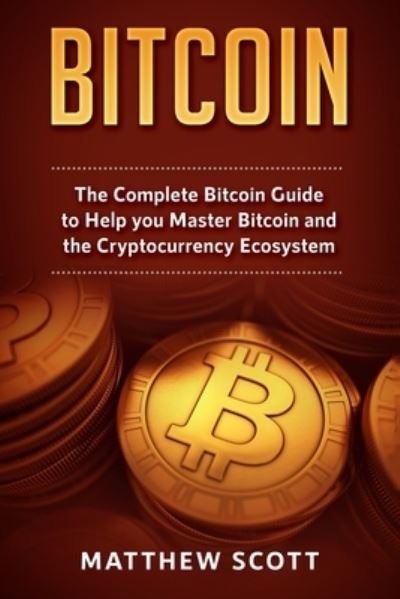Cover for Matthew Scott · Bitcoin: The Complete Bitcoin Guide to Help you Master Bitcoin and the Crypto Currency Ecosystem (Paperback Book) (2019)