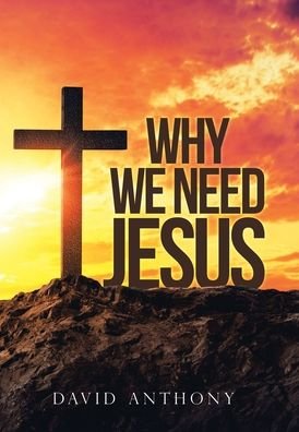 Why We Need Jesus - David Anthony - Kirjat - Author Solutions, Incorporated - 9781973685128 - perjantai 21. helmikuuta 2020