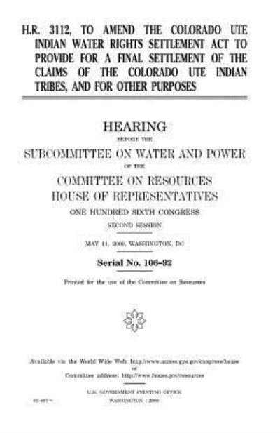 Cover for United States House of Representatives · H.R. 3112, to amend the Colorado Ute Indian Water Rights Settlement Act to provide for a final settlement of the claims of the Colorado Ute Indian tribes, and for other purposes (Paperback Book) (2018)