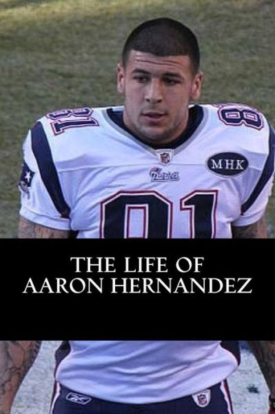 Cover for Rick Carson · The Life of Aaron Hernandez (Paperback Book) (2018)