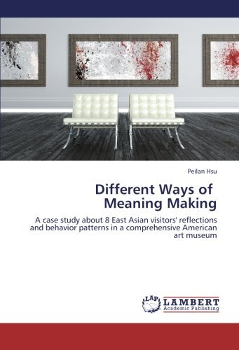 Cover for Peilan Hsu · Different Ways of            Meaning Making: a Case Study About 8 East Asian Visitors' Reflections and Behavior Patterns in a Comprehensive American Art Museum (Paperback Book) (2012)
