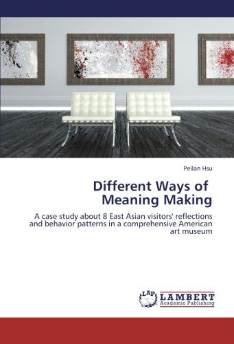 Different Ways of Meaning Making: a Case Study About 8 East Asian Visitors' Reflections and Behavior Patterns in a Comprehensive American Art Museum - Peilan Hsu - Books - LAP LAMBERT Academic Publishing - 9783659217128 - August 27, 2012