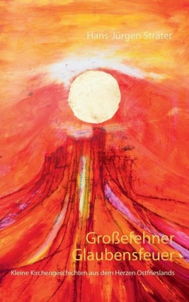 Großefehner Glaubensfeuer -  - Kirjat -  - 9783735760128 - torstai 23. toukokuuta 2019