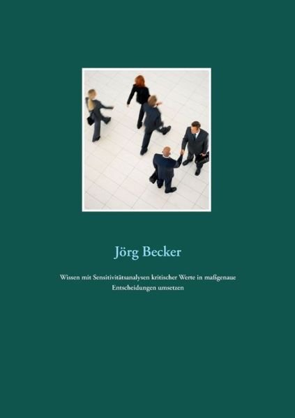 Wissen mit Sensitivitatsanalysen kritischer Werte in massgenaue Entscheidungen umsetzen - Joerg Becker - Livres - Books on Demand - 9783748151128 - 25 octobre 2018