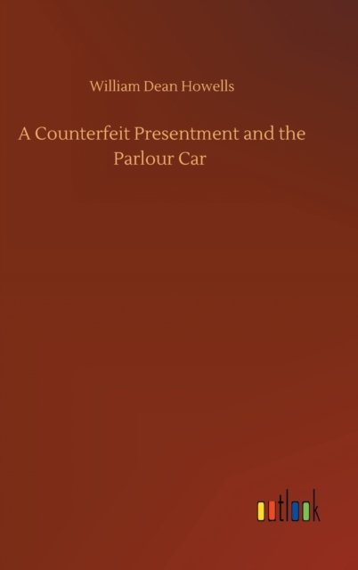 A Counterfeit Presentment and the Parlour Car - William Dean Howells - Kirjat - Outlook Verlag - 9783752392128 - tiistai 4. elokuuta 2020