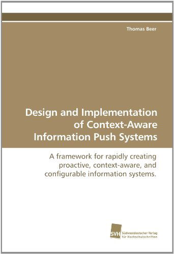 Design and Implementation of Context-aware Information Push Systems: a Framework for Rapidly Creating Proactive, Context-aware, and Configurable Information Systems. - Thomas Beer - Books - Suedwestdeutscher Verlag fuer Hochschuls - 9783838100128 - June 25, 2010