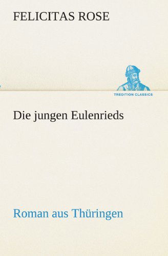 Cover for Felicitas Rose · Die Jungen Eulenrieds: Roman Aus Thüringen (Tredition Classics) (German Edition) (Paperback Book) [German edition] (2012)