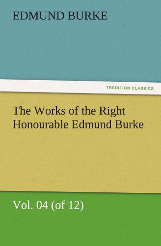 Cover for Edmund Burke · The Works of the Right Honourable Edmund Burke, Vol. 04 (Of 12) (Tredition Classics) (Paperback Book) (2011)