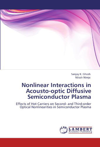 Cover for Nilesh Nimje · Nonlinear Interactions in Acousto-optic Diffusive Semiconductor Plasma: Effects of Hot Carriers on Second- and Third-order Optical Nonlinearities in Semiconductor Plasma (Paperback Book) (2011)