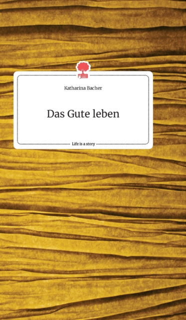 Cover for Katharina Bacher · Das Gute leben. Life is a Story - story.one (Hardcover Book) (2020)