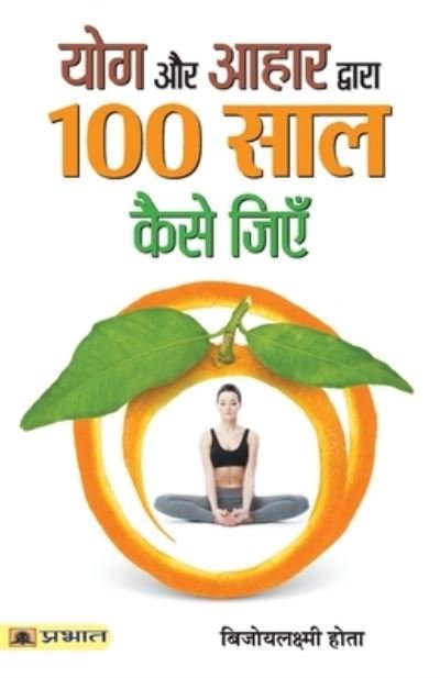 Yoga Aur Aahar Dwara 100 Saal Kaise Jiyen - Bijoylaxmi Hota - Livres - PRABHAT PRAKASHAN PVT LTD - 9789353227128 - 2 janvier 2021