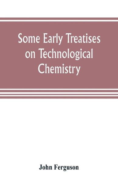 Some early treatises on technological chemistry - John Ferguson - Kirjat - Alpha Edition - 9789353805128 - lauantai 20. heinäkuuta 2019