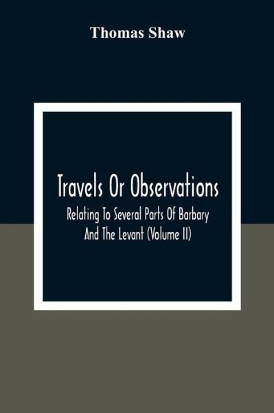 Travels Or Observations, Relating To Several Parts Of Barbary And The Levant (Volume Ii) - Thomas Shaw - Books - Alpha Edition - 9789354303128 - December 28, 2020
