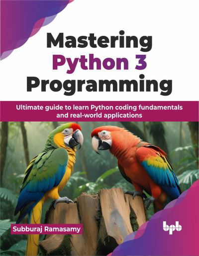 Mastering Python 3 Programming: Ultimate guide to learn Python coding fundamentals and real-world applications - Subburaj Ramasamy - Książki - BPB Publications - 9789355517128 - 18 czerwca 2024