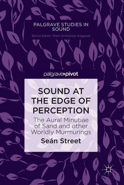 Cover for Sean Street · Sound at the Edge of Perception: The Aural Minutiae of Sand and other Worldly Murmurings - Palgrave Studies in Sound (Hardcover Book) [1st ed. 2019 edition] (2018)