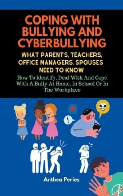 Cover for Anthea Peries · Coping With Bullying And Cyberbullying: What Parents, Teachers, Office Managers, And Spouses Need To Know: How To Identify, Deal With And Cope With A Bully At Home, In School Or In The Workplace (Paperback Book) (2021)