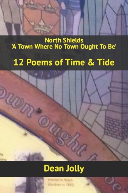 Cover for Dean Jolly · North Shields 'A Town Where No Town Ought To Be': 12 Poems of Time &amp; Tide (Paperback Book) (2022)