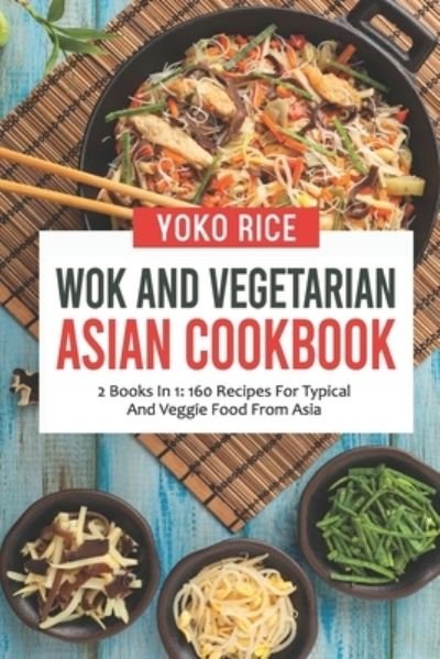 Cover for Yoko Rice · Wok And Vegetarian Asian Cookbook: 2 Books In 1: 160 Recipes For Typical And Veggie Food From Asia (Paperback Book) (2021)