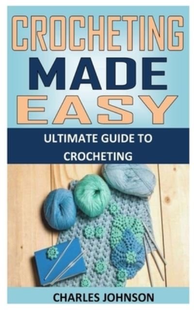 Cover for Charles Johnson · Crocheting Made Easy: Ultimate Guide To Crocheting (Pocketbok) (2021)