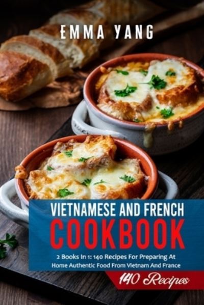 Cover for Emma Yang · Vietnamese And French Cookbook: 2 Books In 1: 140 Recipes For Preparing At Home Authentic Food From Vietnam And France (Paperback Bog) (2021)