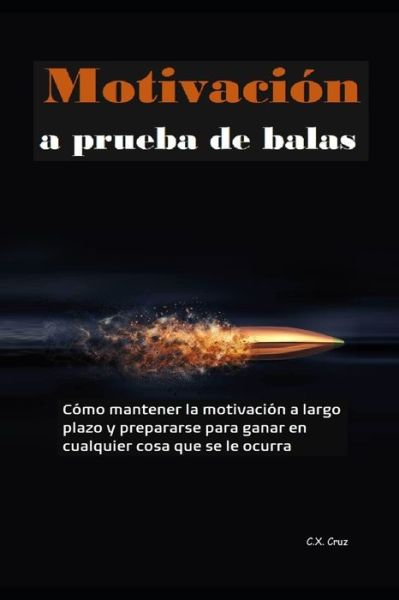 Cover for C X Cruz · Motivacion a prueba de balas: Como mantener la motivacion a largo plazo y prepararse para ganar en cualquier cosa que se le ocurra (Paperback Book) (2021)