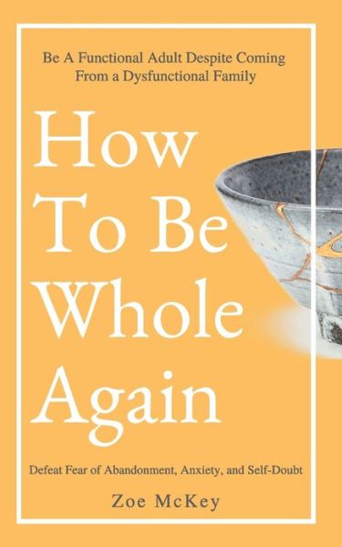 Cover for Zoe McKey · How To Be Whole Again: Defeat Fear of Abandonment, Anxiety, and Self-Doubt. Be an Emotionally Mature Adult Despite Coming From a Dysfunctional Family - Emotional Maturity (Taschenbuch) (2020)