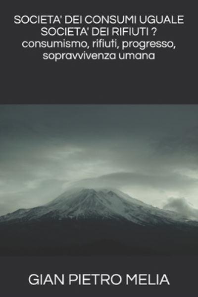 Cover for Gian Pietro Melia · SOCIETA' DEI CONSUMI UGUALE SOCIETA' DEI RIFIUTI ? consumismo, rifiuti, progresso, sopravvivenza umana (Paperback Book) (2020)