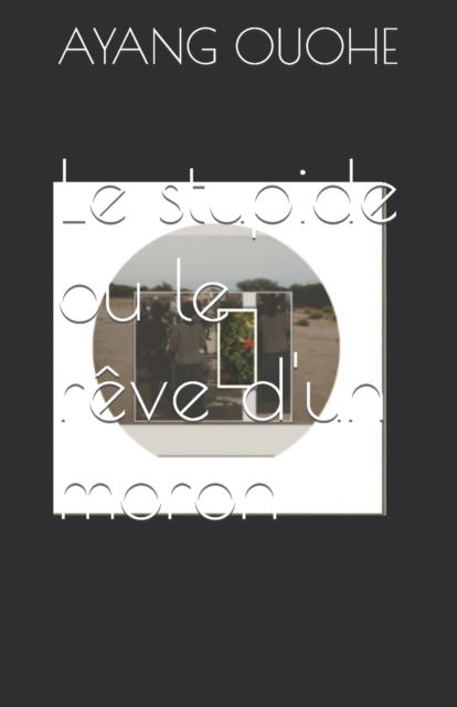 Cover for Ayang Ouohe · Le stupide ou le reve d'un moron (Paperback Book) (2021)