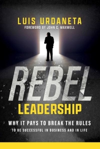 Cover for Luis Urdaneta · Rebel Leadership: Why It Pays to Break the Rules to Be Successful in Business and Life (Hardcover Book) (2023)