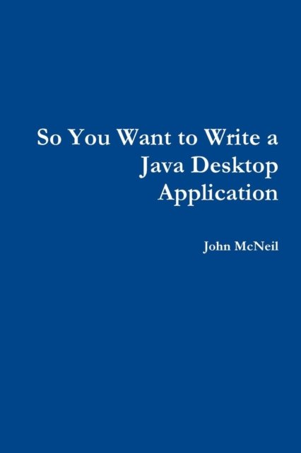 Cover for John McNeil · So you want to write a Java desktop application (Paperback Book) (2018)