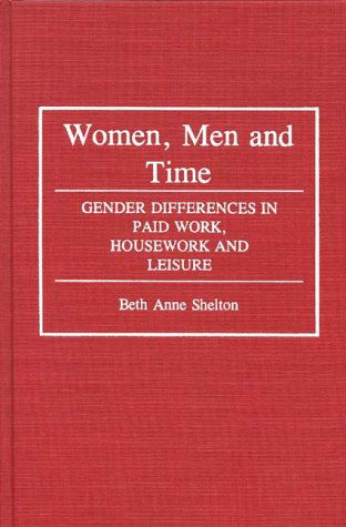 Cover for Beth A. Shelton · Women, Men, and Time: Gender Difference in Paid Work, Housework and Leisure (Hardcover Book) [1st edition] (1992)