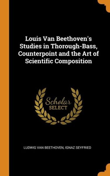 Louis Van Beethoven's Studies in Thorough-Bass, Counterpoint and the Art of Scientific Composition - Ludwig Van Beethoven - Boeken - Franklin Classics Trade Press - 9780343738129 - 18 oktober 2018
