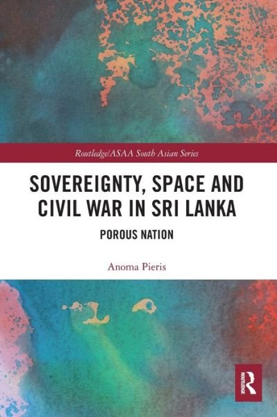 Cover for Anoma Pieris · Sovereignty, Space and Civil War in Sri Lanka: Porous Nation - Routledge / Asian Studies Association of Australia ASAA South Asian Series (Paperback Bog) (2020)