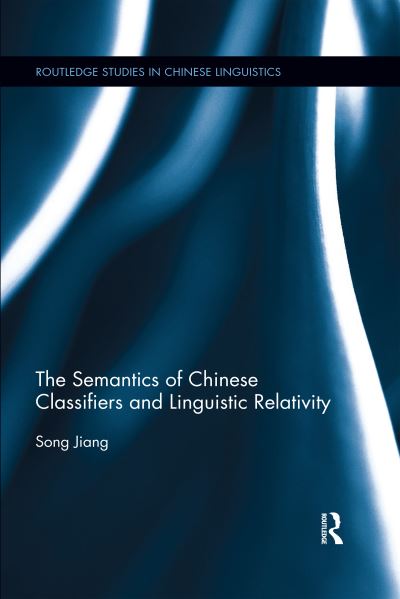 Cover for Song Jiang · The Semantics of Chinese Classifiers and Linguistic Relativity - Routledge Studies in Chinese Linguistics (Paperback Book) (2020)