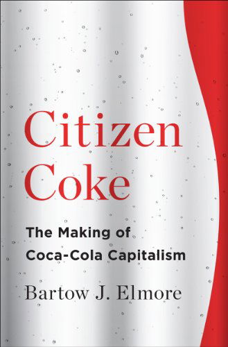 Cover for Elmore, Bartow J. (Ohio State University) · Citizen Coke: The Making of Coca-Cola Capitalism (Innbunden bok) (2015)