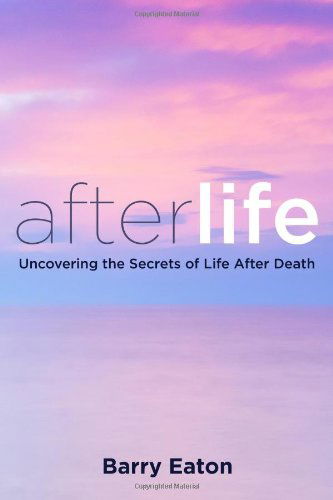 Afterlife: Uncovering the Secrets of Life After Death - Barry Eaton - Kirjat - Tarcher - 9780399166129 - torstai 15. elokuuta 2013