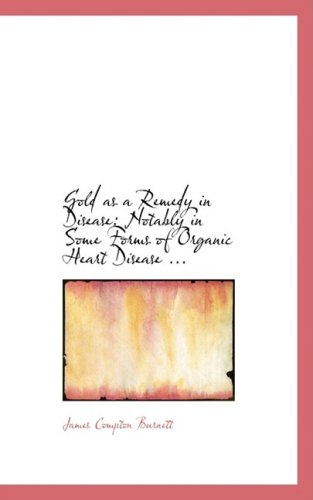 Gold As a Remedy in Disease: Notably in Some Forms of Organic Heart Disease ... - James Compton Burnett - Książki - BiblioLife - 9780554608129 - 14 sierpnia 2008