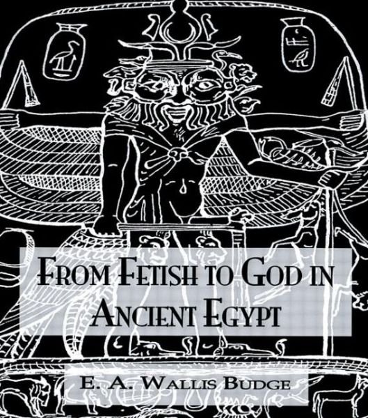 Cover for E.A. Wallis Budge · From Fetish To God Ancient Egypt (Innbunden bok) [New edition] (2005)