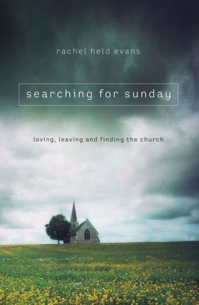 Searching for Sunday: Loving, Leaving, and Finding the Church - Rachel Held Evans - Books - Thomas Nelson Publishers - 9780718022129 - May 21, 2015