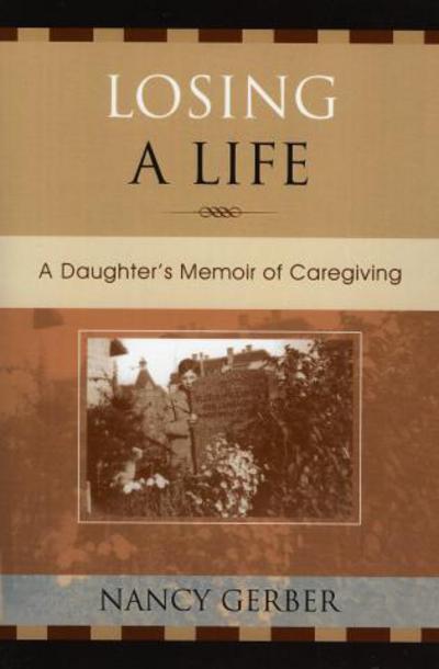 Cover for Nancy Gerber · Losing a Life: A Daughter's Memoir of Caregiving (Paperback Book) (2005)