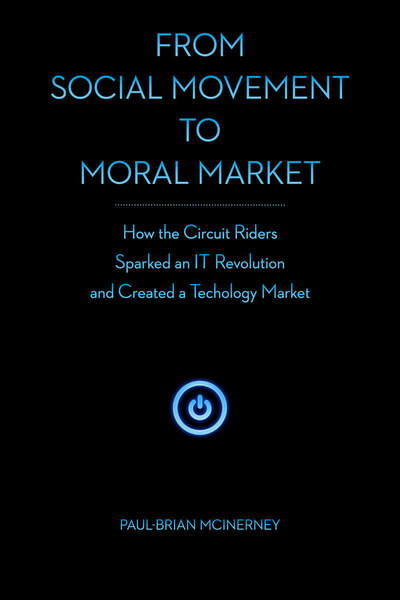 Cover for Paul-Brian McInerney · From Social Movement to Moral Market: How the Circuit Riders Sparked an IT Revolution and Created a Technology Market (Hardcover bog) (2014)