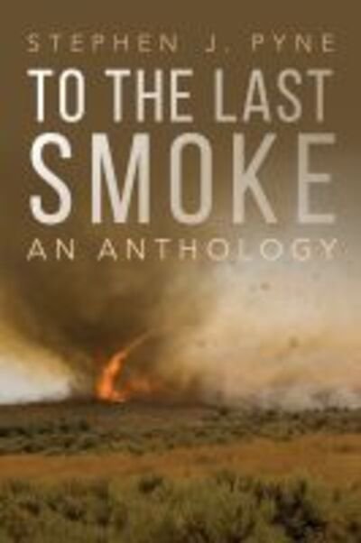 Cover for Stephen J. Pyne · To the Last Smoke: An Anthology - To the Last Smoke (Paperback Book) (2020)