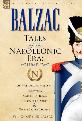 Tales of the Napoleonic Era: 2-An Historical Mystery, Farewell, a Second Home, Colonel Chabert and Three Short Stories - Honore De Balzac - Książki - Leonaur Ltd - 9780857060129 - 29 kwietnia 2010