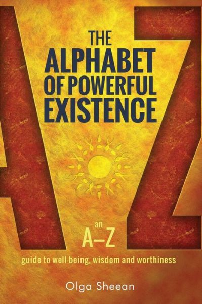 Cover for Olga Sheean · The Alphabet of Powerful Existence: an A-z Guide to Well-being, Wisdom and Worthiness (Paperback Book) (2014)