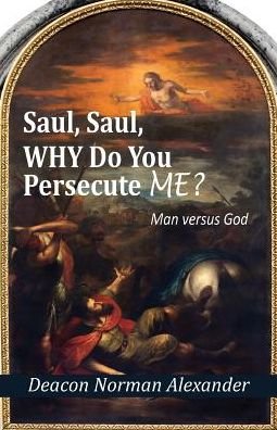Cover for Deacon Norman Alexander · Saul, Saul, Why Do You Persecute Me?: Man Versus God (Paperback Book) (2014)