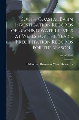 Cover for California Division of Water Resources · South Coastal Basin Investigation Records of Ground Water Levels at Wells for the Year ... Precipitation Records for the Season ..; no.39L 1943 (Paperback Book) (2021)