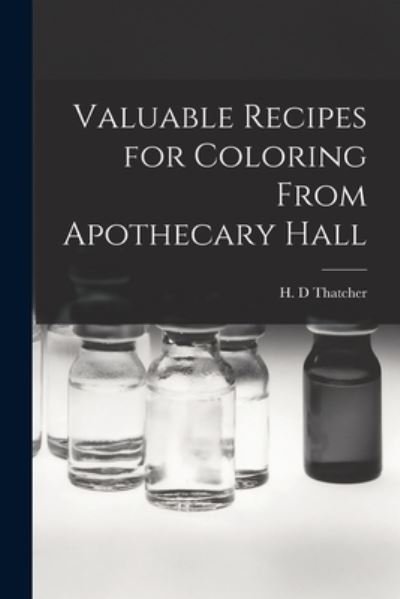 Cover for H D Thatcher · Valuable Recipes for Coloring From Apothecary Hall (Paperback Book) (2021)