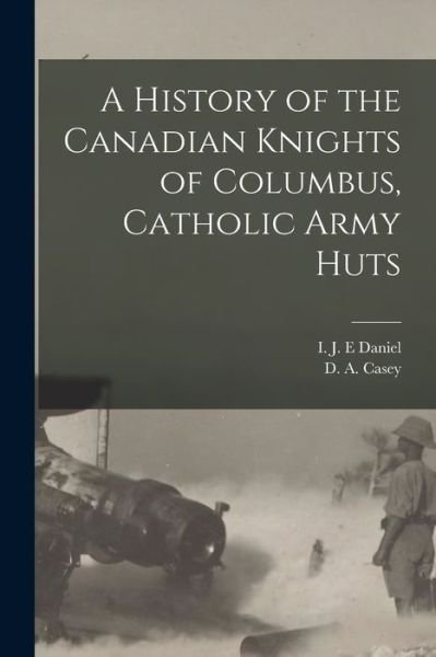Cover for I J E Daniel · A History of the Canadian Knights of Columbus, Catholic Army Huts (Paperback Bog) (2021)